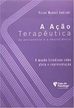 Imagem de A ACAO TERAPEUTICA DA PSICANALISE E A NEUROCIENCIA - O MUNDO FREUDIANO COMO AFETO E REPRESENTACAO